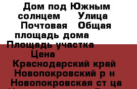 Дом под Южным солнцем!! › Улица ­ Почтовая › Общая площадь дома ­ 150 › Площадь участка ­ 1 500 › Цена ­ 2 200 000 - Краснодарский край, Новопокровский р-н, Новопокровская ст-ца Недвижимость » Дома, коттеджи, дачи продажа   . Краснодарский край